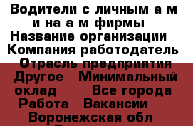 Водители с личным а/м и на а/м фирмы › Название организации ­ Компания-работодатель › Отрасль предприятия ­ Другое › Минимальный оклад ­ 1 - Все города Работа » Вакансии   . Воронежская обл.,Воронеж г.